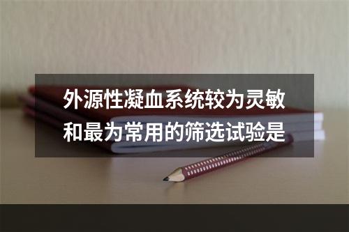 外源性凝血系统较为灵敏和最为常用的筛选试验是