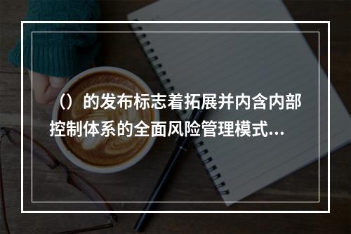 （）的发布标志着拓展并内含内部控制体系的全面风险管理模式的问