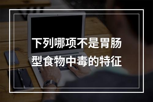 下列哪项不是胃肠型食物中毒的特征