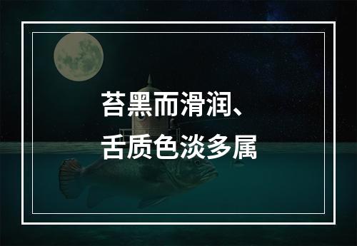 苔黑而滑润、舌质色淡多属