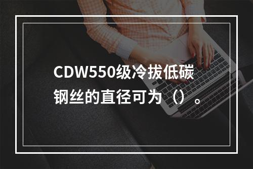 CDW550级冷拔低碳钢丝的直径可为（）。