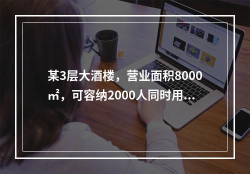 某3层大酒楼，营业面积8000㎡，可容纳2000人同时用餐，