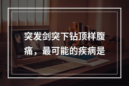 突发剑突下钻顶样腹痛，最可能的疾病是