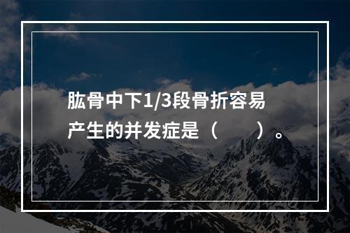 肱骨中下1/3段骨折容易产生的并发症是（　　）。