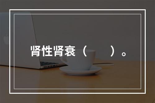 肾性肾衰（　　）。