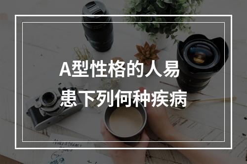 A型性格的人易患下列何种疾病