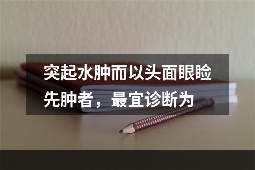 突起水肿而以头面眼睑先肿者，最宜诊断为