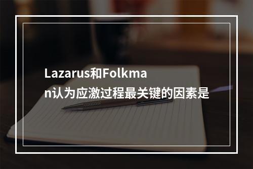 Lazarus和Folkman认为应激过程最关键的因素是