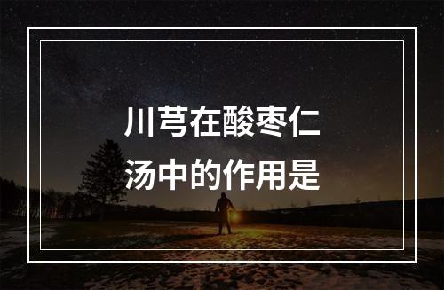 川芎在酸枣仁汤中的作用是