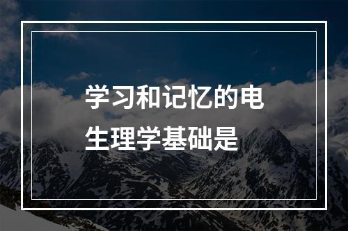 学习和记忆的电生理学基础是