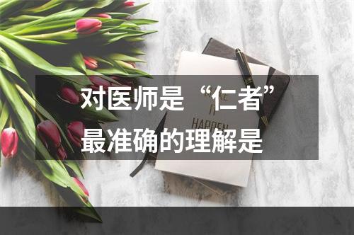 对医师是“仁者”最准确的理解是