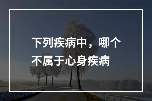 下列疾病中，哪个不属于心身疾病