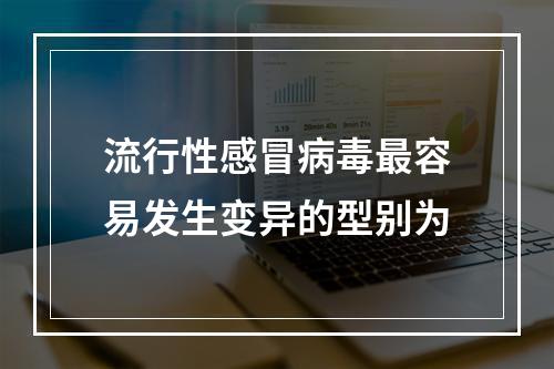 流行性感冒病毒最容易发生变异的型别为