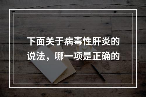 下面关于病毒性肝炎的说法，哪一项是正确的