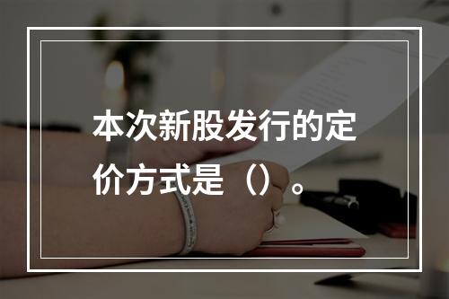 本次新股发行的定价方式是（）。