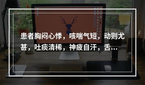 患者胸闷心悸，咳喘气短，动则尤甚，吐痰清稀，神疲自汗，舌淡唇