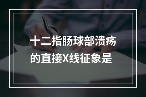 十二指肠球部溃疡的直接X线征象是