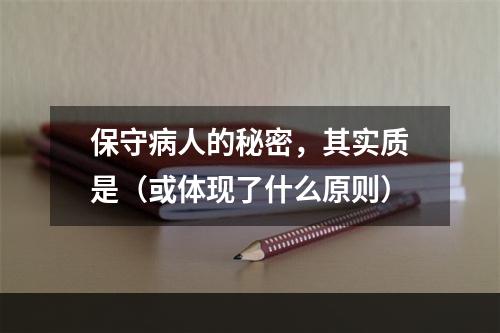 保守病人的秘密，其实质是（或体现了什么原则）