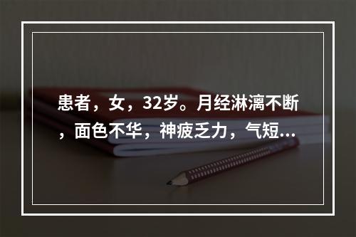 患者，女，32岁。月经淋漓不断，面色不华，神疲乏力，气短，舌