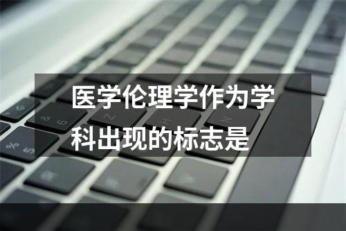 医学伦理学作为学科出现的标志是