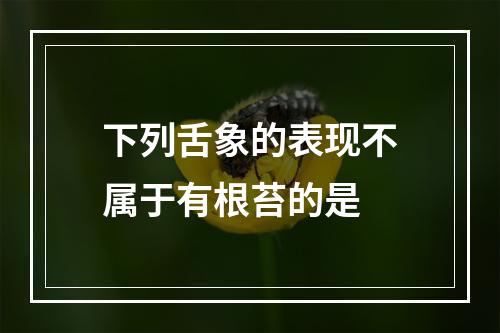 下列舌象的表现不属于有根苔的是