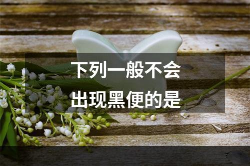 下列一般不会出现黑便的是