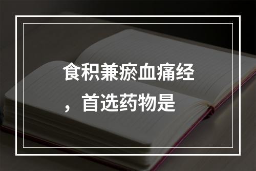 食积兼瘀血痛经，首选药物是