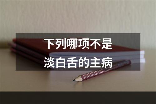 下列哪项不是淡白舌的主病