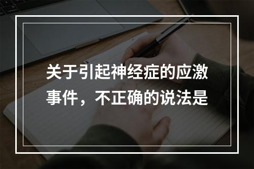 关于引起神经症的应激事件，不正确的说法是