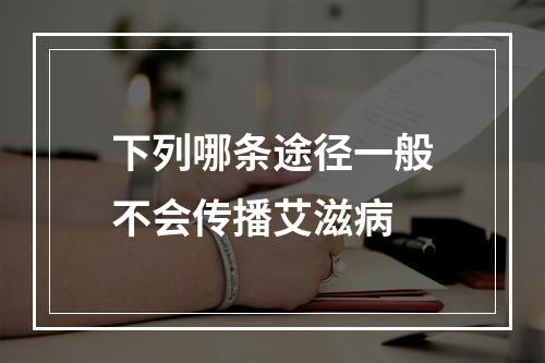 下列哪条途径一般不会传播艾滋病