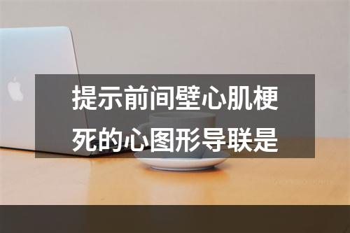 提示前间壁心肌梗死的心图形导联是