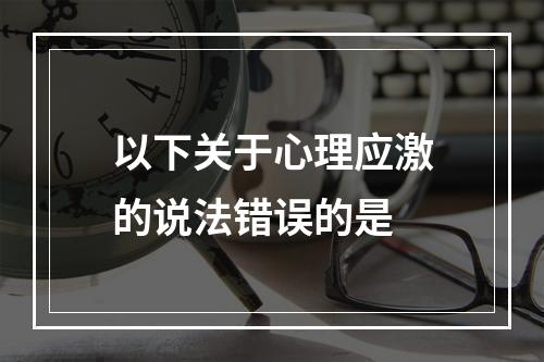 以下关于心理应激的说法错误的是