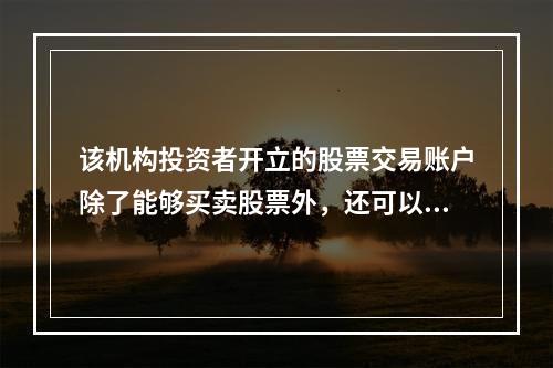 该机构投资者开立的股票交易账户除了能够买卖股票外，还可以买卖