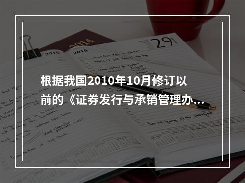 根据我国2010年10月修订以前的《证券发行与承销管理办法》