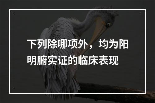 下列除哪项外，均为阳明腑实证的临床表现