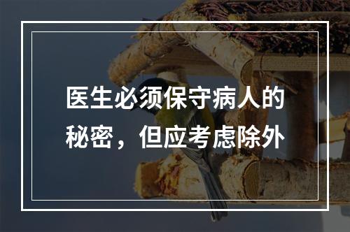 医生必须保守病人的秘密，但应考虑除外