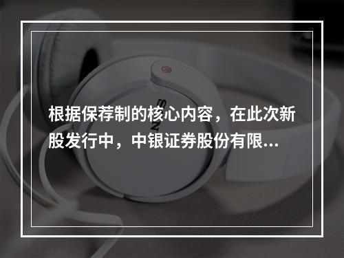 根据保荐制的核心内容，在此次新股发行中，中银证券股份有限公司