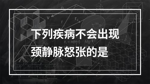 下列疾病不会出现颈静脉怒张的是