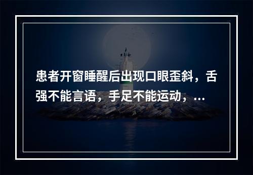 患者开窗睡醒后出现口眼歪斜，舌强不能言语，手足不能运动，微恶