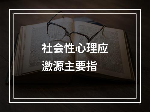 社会性心理应激源主要指