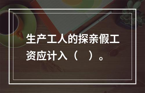 生产工人的探亲假工资应计入（　）。