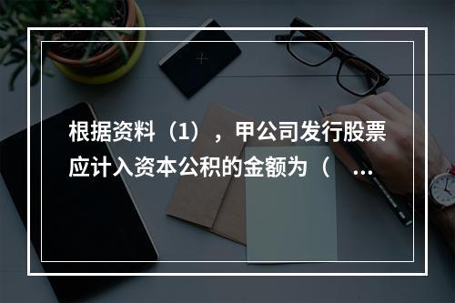 根据资料（1），甲公司发行股票应计入资本公积的金额为（　）万