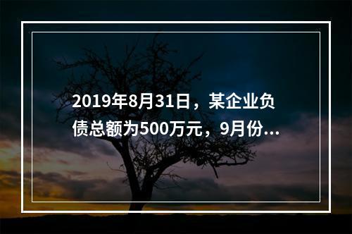 2019年8月31日，某企业负债总额为500万元，9月份收回