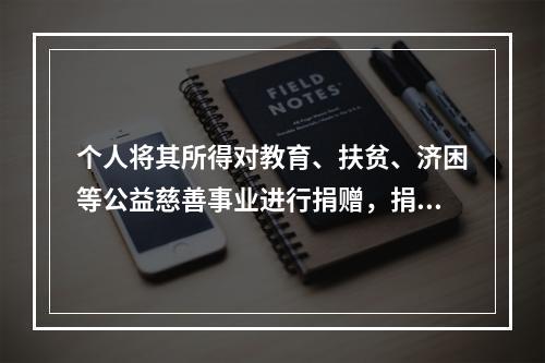 个人将其所得对教育、扶贫、济困等公益慈善事业进行捐赠，捐赠额