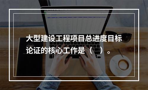 大型建设工程项目总进度目标论证的核心工作是（　）。