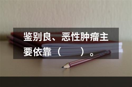 鉴别良、恶性肿瘤主要依靠（　　）。