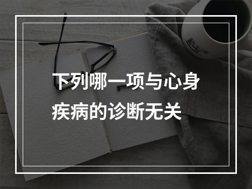 下列哪一项与心身疾病的诊断无关