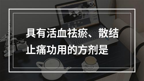 具有活血祛瘀、散结止痛功用的方剂是