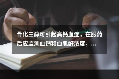 骨化三醇可引起高钙血症，在服药后应监测血钙和血肌酐浓度，首次