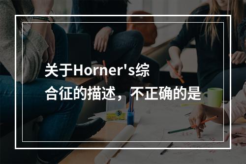 关于Horner's综合征的描述，不正确的是